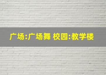 广场:广场舞 校园:教学楼